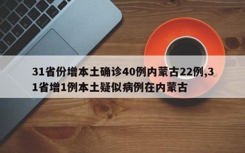 31省份增本土确诊40例内蒙古22例,31省增1例本土疑似病例在内蒙古