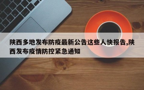 陕西多地发布防疫最新公告这些人快报告,陕西发布疫情防控紧急通知
