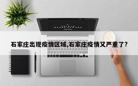 石家庄出现疫情区域,石家庄疫情又严重了?