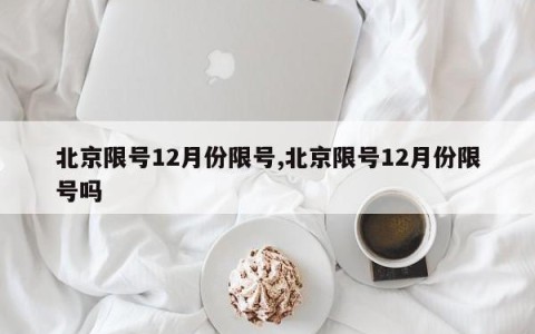 北京限号12月份限号,北京限号12月份限号吗
