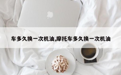 车多久换一次机油,摩托车多久换一次机油