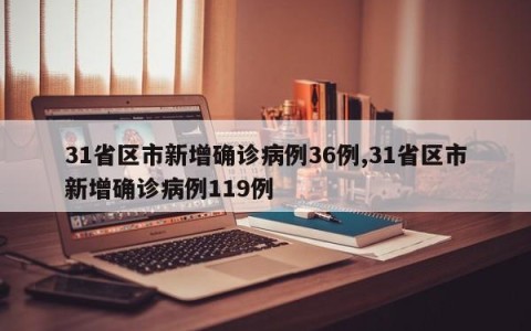 31省区市新增确诊病例36例,31省区市新增确诊病例119例
