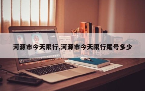 河源市今天限行,河源市今天限行尾号多少