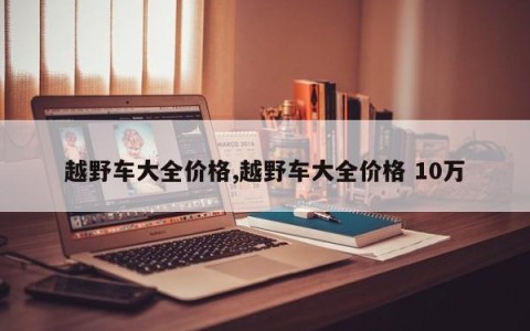 越野车大全价格,越野车大全价格 10万
