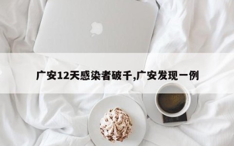 广安12天感染者破千,广安发现一例