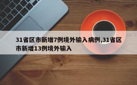 31省区市新增7例境外输入病例,31省区市新增13例境外输入