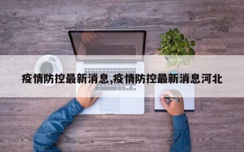疫情防控最新消息,疫情防控最新消息河北