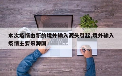 本次疫情由新的境外输入源头引起,境外输入疫情主要来源国
