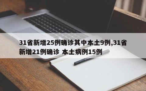 31省新增25例确诊其中本土9例,31省新增21例确诊 本土病例15例