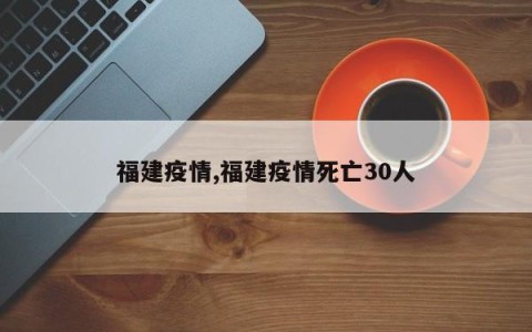 福建疫情,福建疫情死亡30人