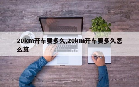20km开车要多久,20km开车要多久怎么算