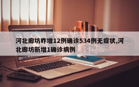 河北廊坊昨增12例确诊534例无症状,河北廊坊新增1确诊病例