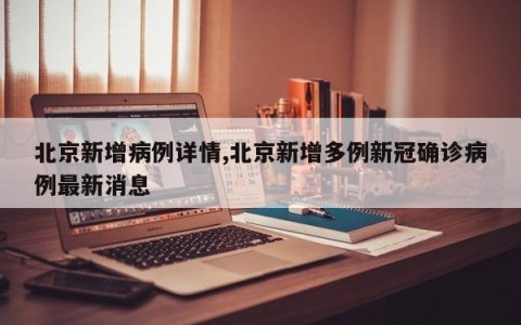 北京新增病例详情,北京新增多例新冠确诊病例最新消息