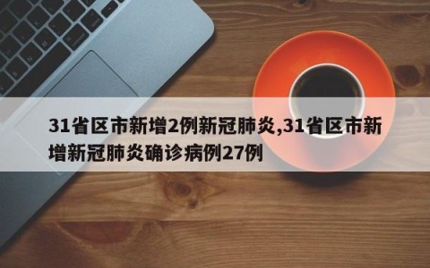 31省区市新增2例新冠肺炎,31省区市新增新冠肺炎确诊病例27例