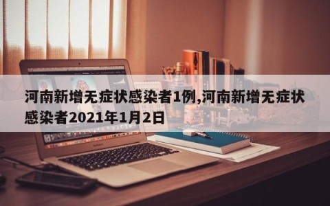 河南新增无症状感染者1例,河南新增无症状感染者2021年1月2日