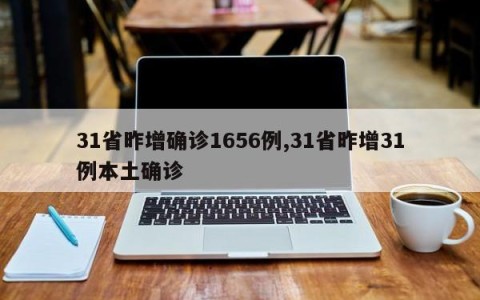 31省昨增确诊1656例,31省昨增31例本土确诊