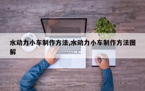 水动力小车制作方法,水动力小车制作方法图解