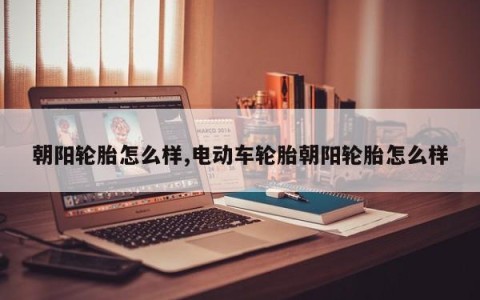 朝阳轮胎怎么样,电动车轮胎朝阳轮胎怎么样