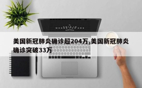 美国新冠肺炎确诊超204万,美国新冠肺炎确诊突破33万