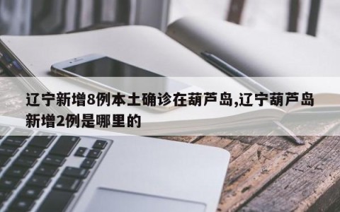 辽宁新增8例本土确诊在葫芦岛,辽宁葫芦岛新增2例是哪里的