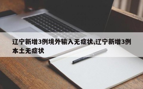 辽宁新增3例境外输入无症状,辽宁新增3例本土无症状