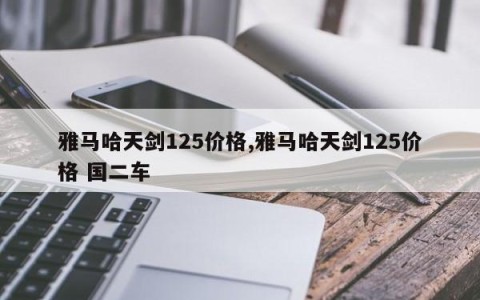 雅马哈天剑125价格,雅马哈天剑125价格 国二车