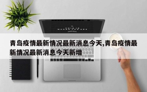 青岛疫情最新情况最新消息今天,青岛疫情最新情况最新消息今天新增
