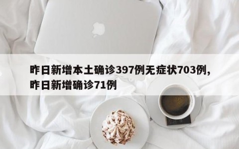 昨日新增本土确诊397例无症状703例,昨日新增确诊71例