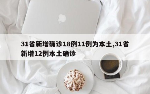 31省新增确诊18例11例为本土,31省新增12例本土确诊