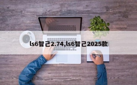 ls6智己2.74,ls6智己2025款