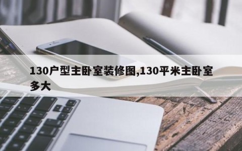 130户型主卧室装修图,130平米主卧室多大