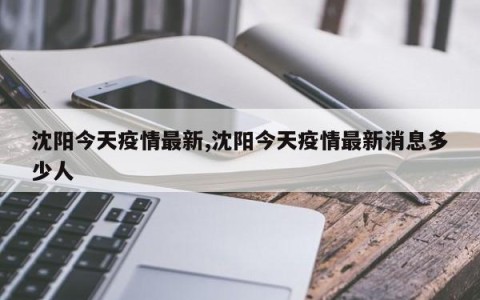 沈阳今天疫情最新,沈阳今天疫情最新消息多少人