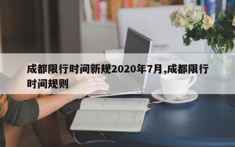 成都限行时间新规2020年7月,成都限行时间规则