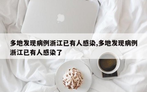 多地发现病例浙江已有人感染,多地发现病例浙江已有人感染了