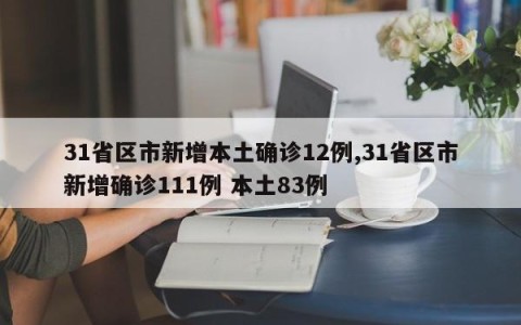 31省区市新增本土确诊12例,31省区市新增确诊111例 本土83例