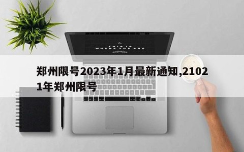 郑州限号2023年1月最新通知,21021年郑州限号
