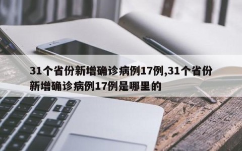 31个省份新增确诊病例17例,31个省份新增确诊病例17例是哪里的
