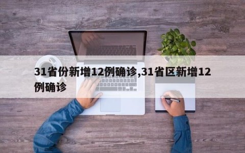31省份新增12例确诊,31省区新增12例确诊