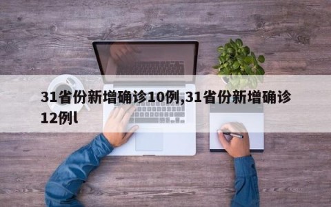 31省份新增确诊10例,31省份新增确诊12例l
