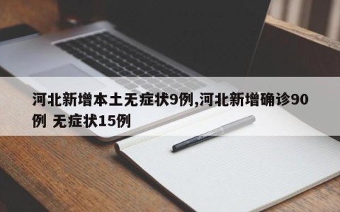 河北新增本土无症状9例,河北新增确诊90例 无症状15例